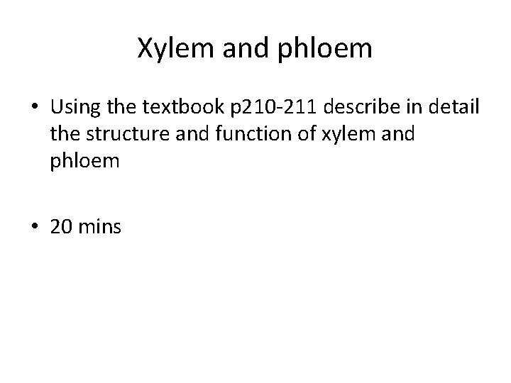 Xylem and phloem • Using the textbook p 210 -211 describe in detail the