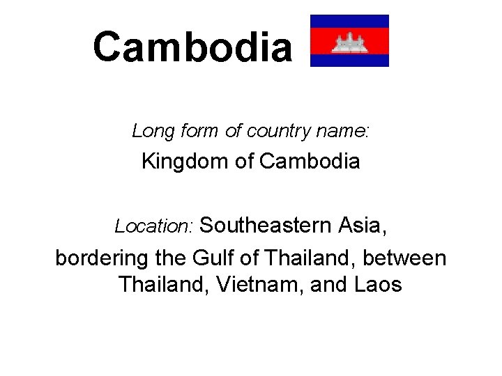Cambodia Long form of country name: Kingdom of Cambodia Location: Southeastern Asia, bordering the