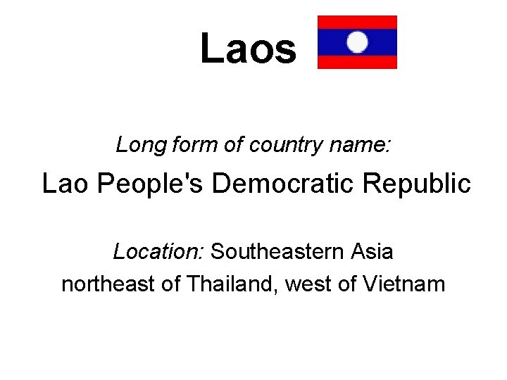 Laos Long form of country name: Lao People's Democratic Republic Location: Southeastern Asia northeast