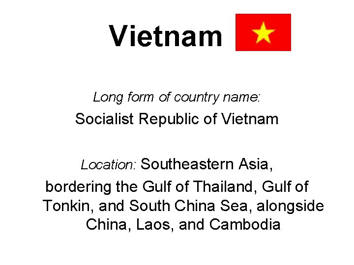 Vietnam Long form of country name: Socialist Republic of Vietnam Location: Southeastern Asia, bordering