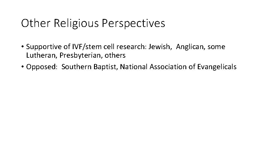 Other Religious Perspectives • Supportive of IVF/stem cell research: Jewish, Anglican, some Lutheran, Presbyterian,