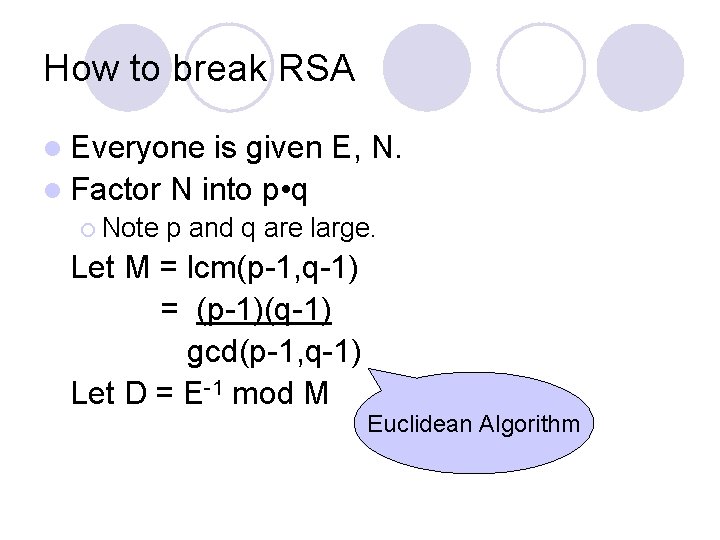 How to break RSA l Everyone is given E, N. l Factor N into