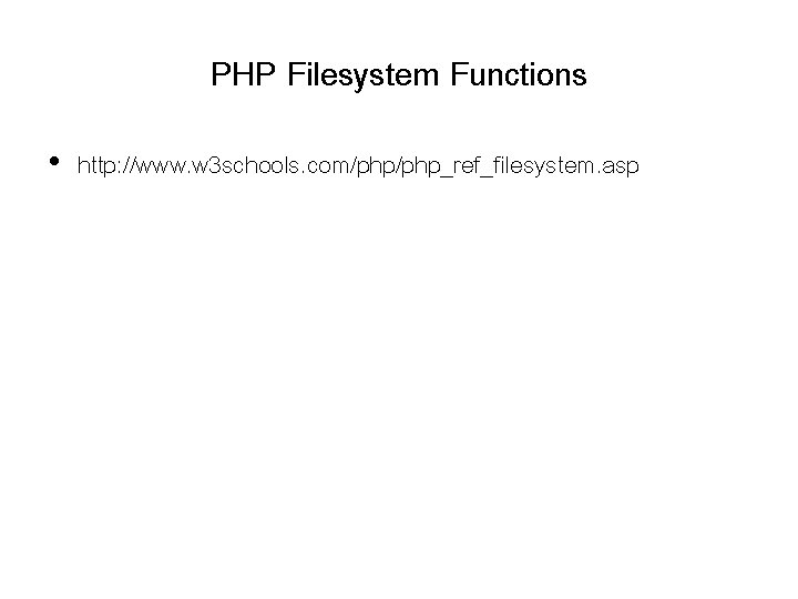 PHP Filesystem Functions • http: //www. w 3 schools. com/php_ref_filesystem. asp PHP Filesystem Functions • http: //www. w 3 schools. com/php_ref_filesystem. asp