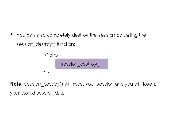 • You can also completely destroy the session by calling the session_destroy() function: • You can also completely destroy the session by calling the session_destroy() function: