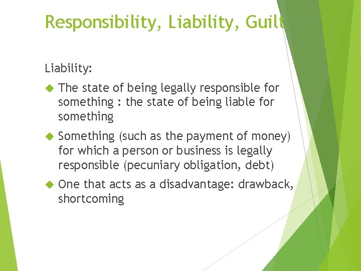 Responsibility, Liability, Guilt Liability: The state of being legally responsible for something : the