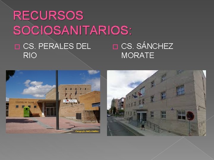 RECURSOS SOCIOSANITARIOS: � CS. PERALES DEL RIO � CS. SÁNCHEZ MORATE 