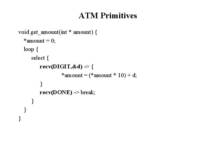 ATM Primitives void get_amount(int * amount) { *amount = 0; loop { select {