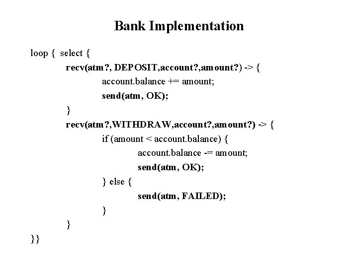 Bank Implementation loop { select { recv(atm? , DEPOSIT, account? , amount? ) ->