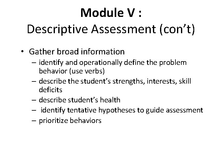 Module V : Descriptive Assessment (con’t) • Gather broad information – identify and operationally