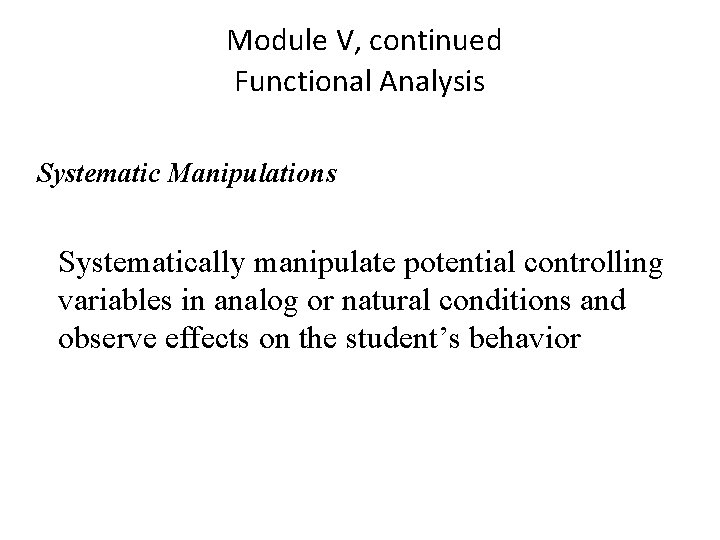 Module V, continued Functional Analysis Systematic Manipulations Systematically manipulate potential controlling variables in analog