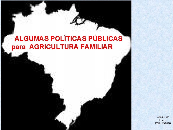  ALGUMAS POLÍTICAS PÚBLICAS para AGRICULTURA FAMILIAR Ademir de Lucas ESALQ/2020 