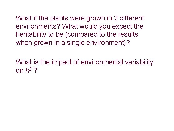 What if the plants were grown in 2 different environments? What would you expect