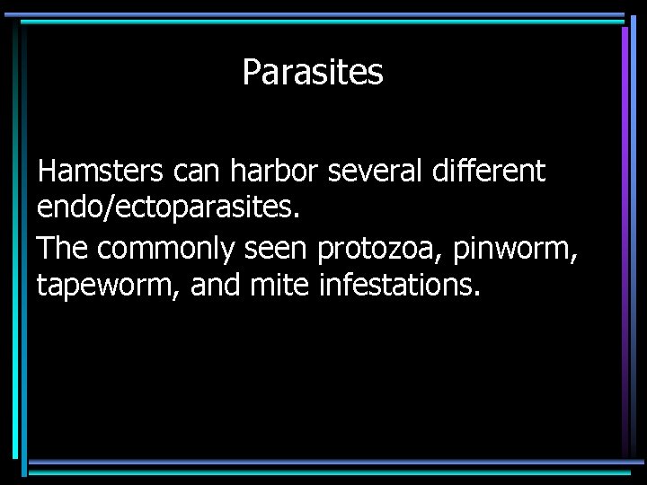 Parasites Hamsters can harbor several different endo/ectoparasites. The commonly seen protozoa, pinworm, tapeworm, and