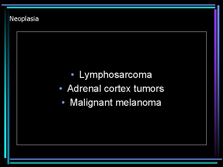 Neoplasia • Lymphosarcoma • Adrenal cortex tumors • Malignant melanoma 