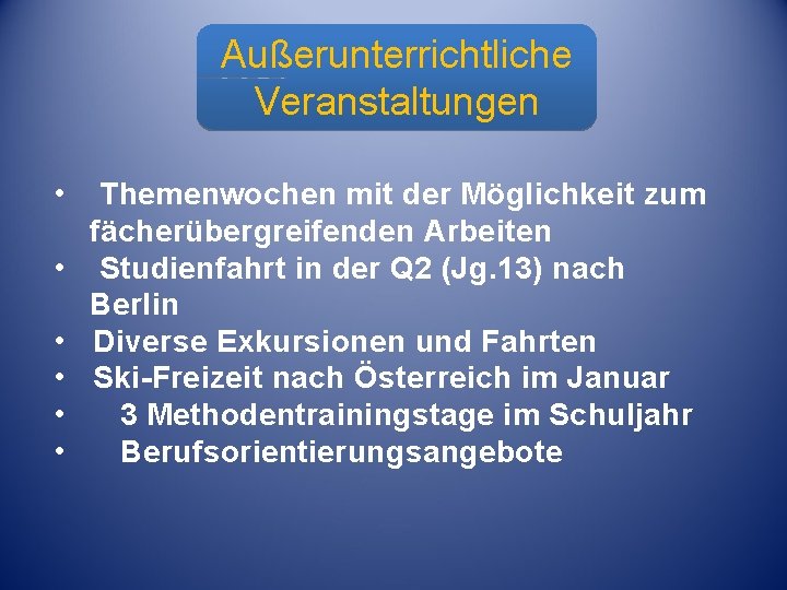 Außerunterrichtliche Veranstaltungen Außerunterrichtliche • • • Themenwochen mit der Möglichkeit zum fächerübergreifenden Arbeiten Studienfahrt