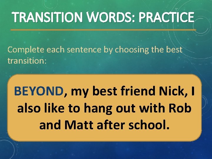 TRANSITION WORDS: PRACTICE Complete each sentence by choosing the best transition: BEYOND, my best