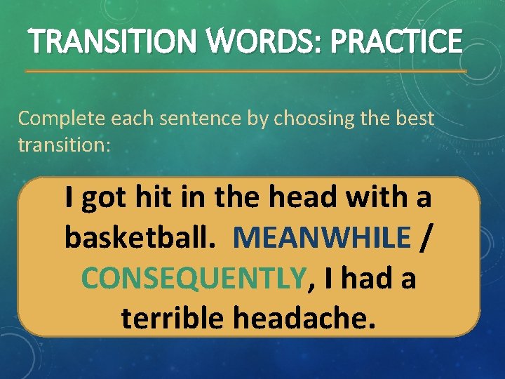 TRANSITION WORDS: PRACTICE Complete each sentence by choosing the best transition: I got hit