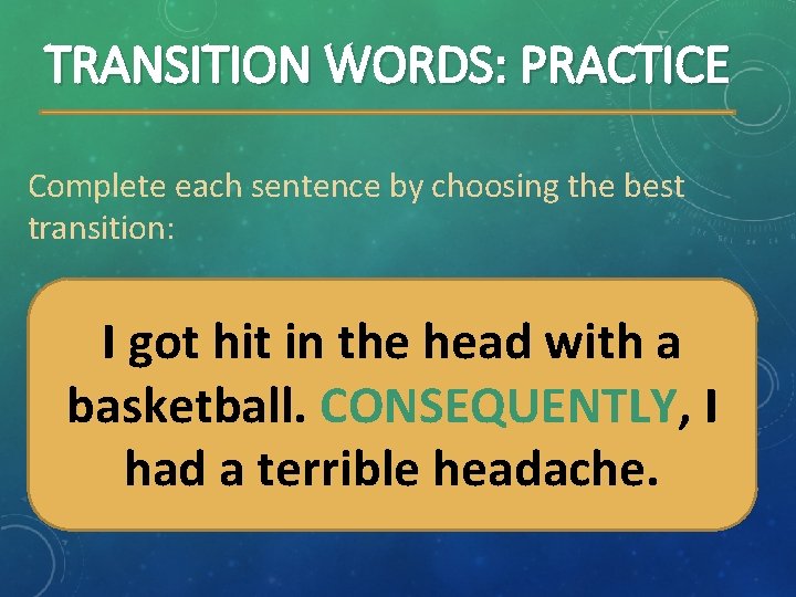 TRANSITION WORDS: PRACTICE Complete each sentence by choosing the best transition: I got hit