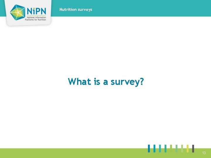 Nutrition surveys What is a survey? 13 
