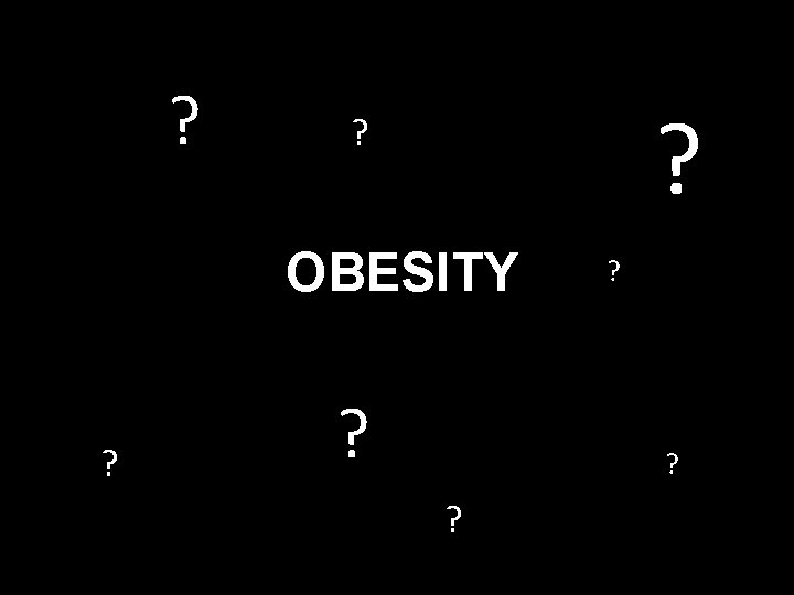 ? ? ? OBESITY ? ? ? 