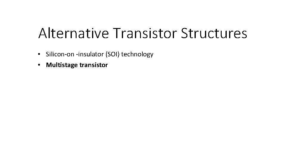 Alternative Transistor Structures • Silicon-on -insulator (SOI) technology • Multistage transistor 