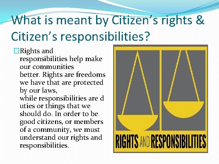 What is meant by Citizen’s rights & Citizen’s responsibilities? �Rights and responsibilities help make