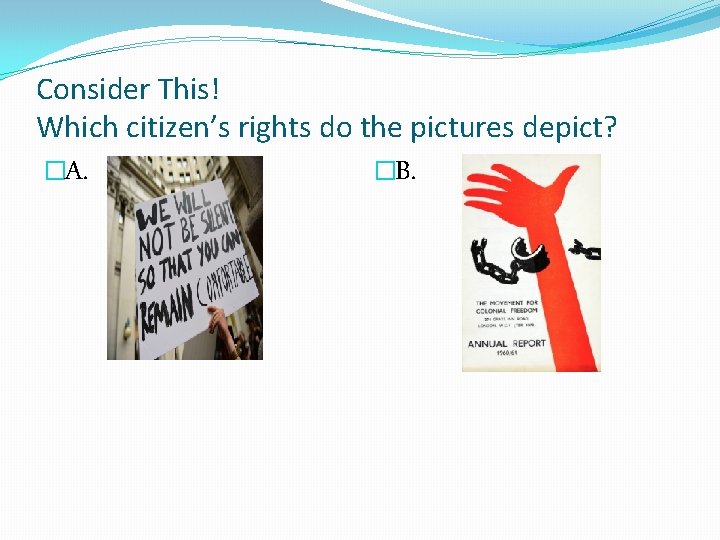 Consider This! Which citizen’s rights do the pictures depict? �A. �B. 