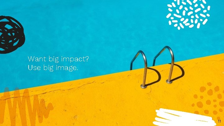 Want big impact? Use big image. 11 
