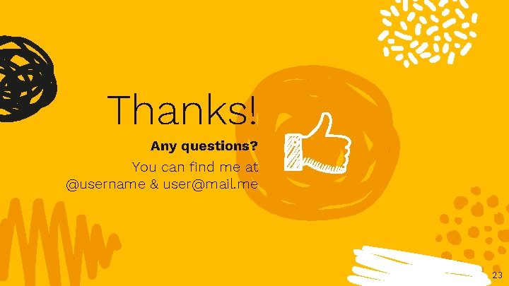 Thanks! Any questions? You can find me at @username & user@mail. me 23 
