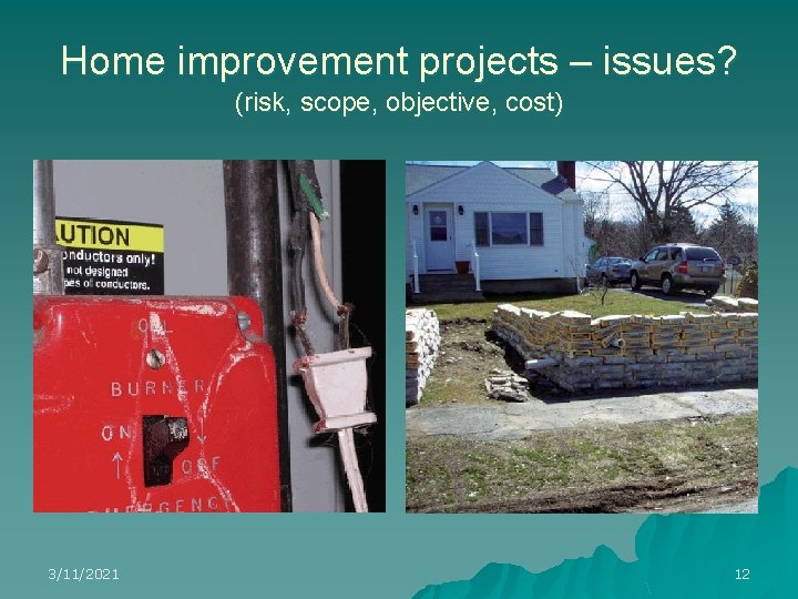 Home improvement projects – issues? (risk, scope, objective, cost) 3/11/2021 12 