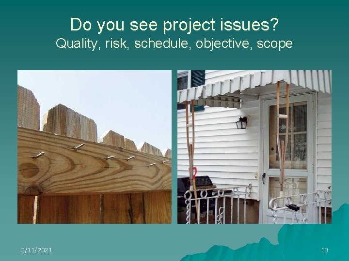 Do you see project issues? Quality, risk, schedule, objective, scope 3/11/2021 13 