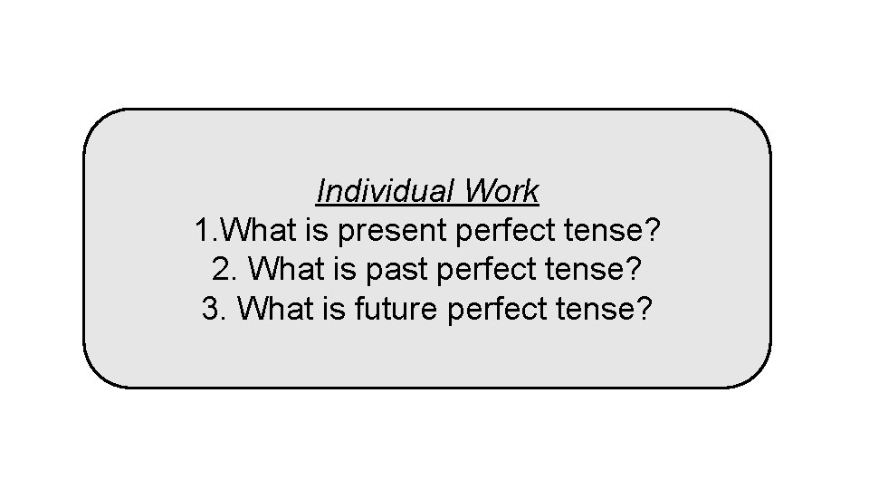Individual Work 1. What is present perfect tense? 2. What is past perfect tense?
