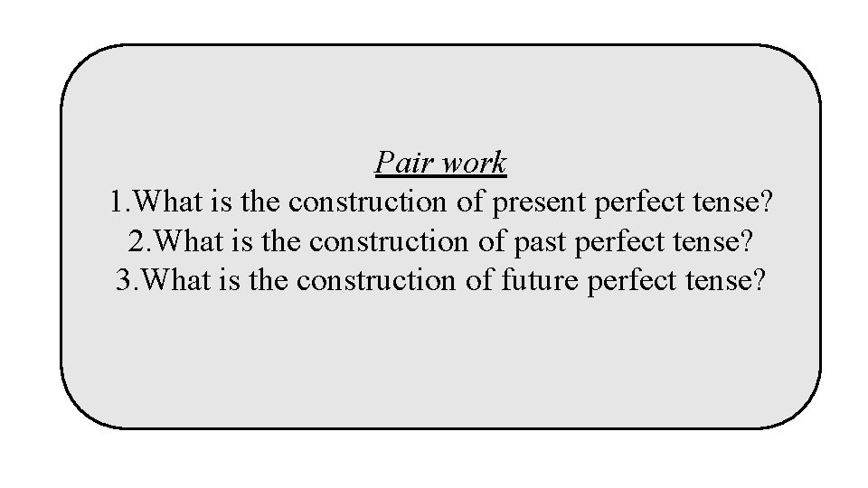 Pair work 1. What is the construction of present perfect tense? 2. What is