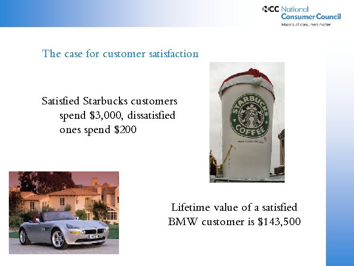 The case for customer satisfaction Satisfied Starbucks customers spend $3, 000, dissatisfied ones spend