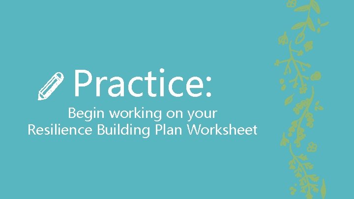 Practice: Begin working on your Resilience Building Plan Worksheet 