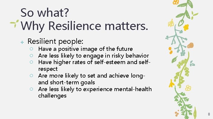 So what? Why Resilience matters. ✢ Resilient people: ○ Have a positive image of