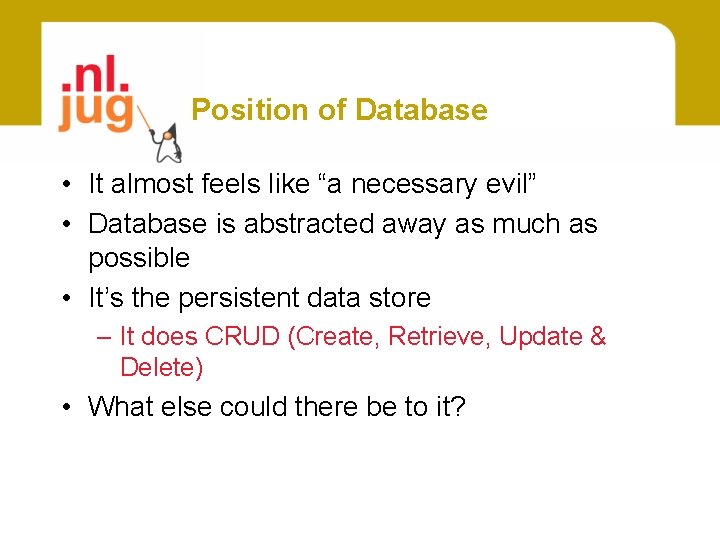 Position of Database • It almost feels like “a necessary evil” • Database is