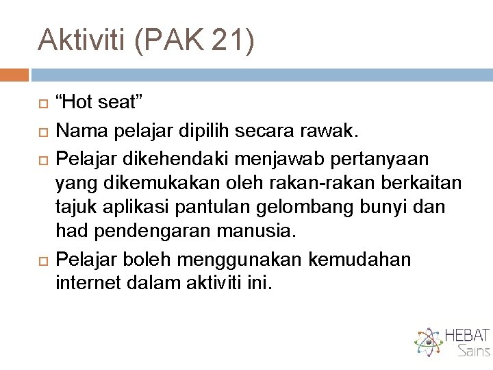 Aktiviti (PAK 21) “Hot seat” Nama pelajar dipilih secara rawak. Pelajar dikehendaki menjawab pertanyaan