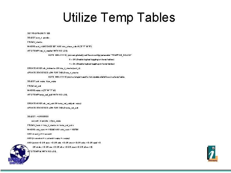 Utilize Temp Tables SET PDQPRIORITY 100; SELECT acct_n, gender FROM v_master WHERE acct_n MATCHES