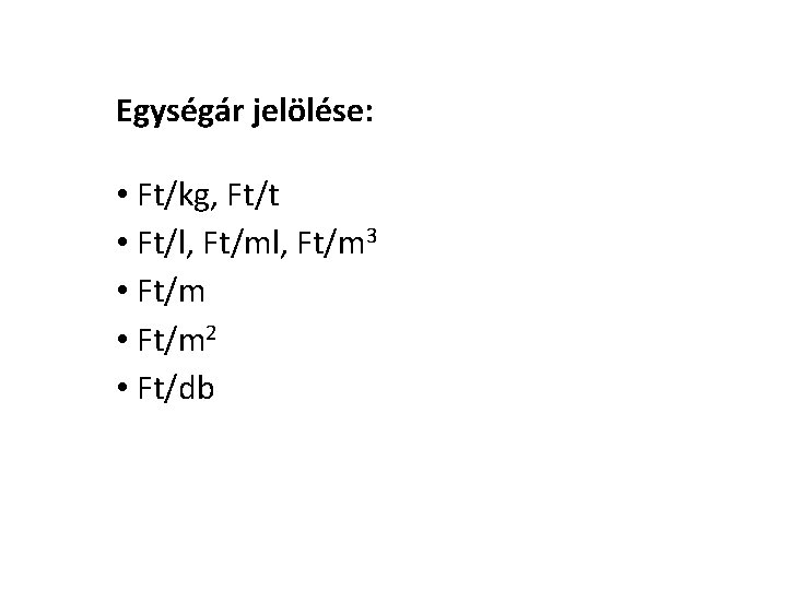 Egységár jelölése: • Ft/kg, Ft/t • Ft/l, Ft/m 3 • Ft/m 2 • Ft/db Egységár jelölése: • Ft/kg, Ft/t • Ft/l, Ft/m 3 • Ft/m 2 • Ft/db