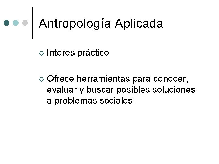 Antropología Aplicada ¢ Interés práctico ¢ Ofrece herramientas para conocer, evaluar y buscar posibles