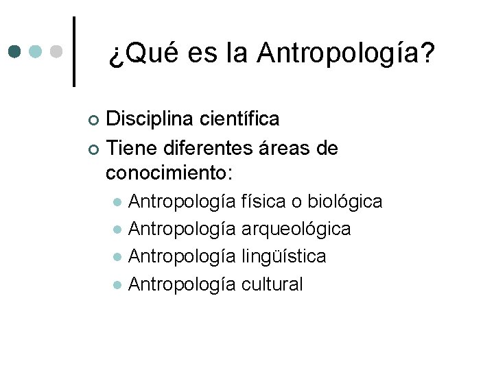 ¿Qué es la Antropología? Disciplina científica ¢ Tiene diferentes áreas de conocimiento: ¢ Antropología