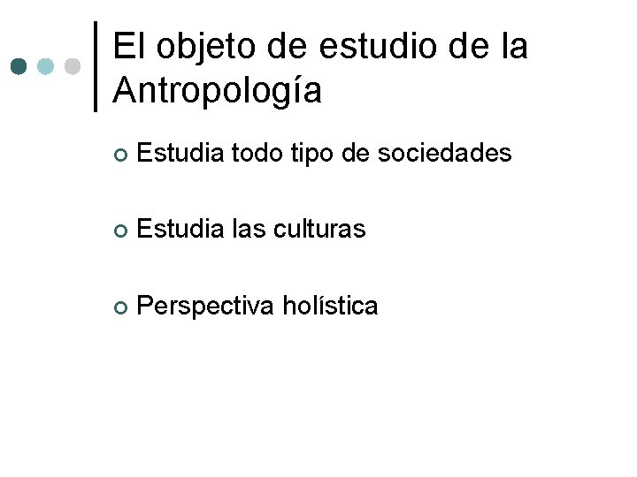 El objeto de estudio de la Antropología ¢ Estudia todo tipo de sociedades ¢