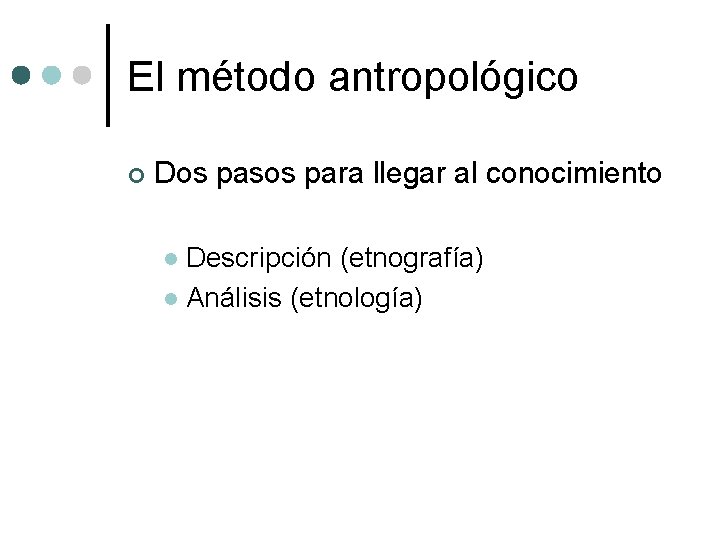 El método antropológico ¢ Dos pasos para llegar al conocimiento Descripción (etnografía) l Análisis