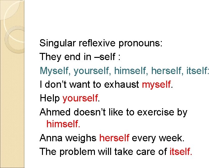 Singular reflexive pronouns: They end in –self : Myself, yourself, himself, herself, itself: I Singular reflexive pronouns: They end in –self : Myself, yourself, himself, herself, itself: I