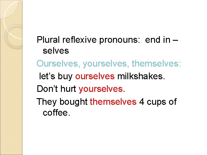 Plural reflexive pronouns: end in – selves Ourselves, yourselves, themselves: let’s buy ourselves milkshakes.