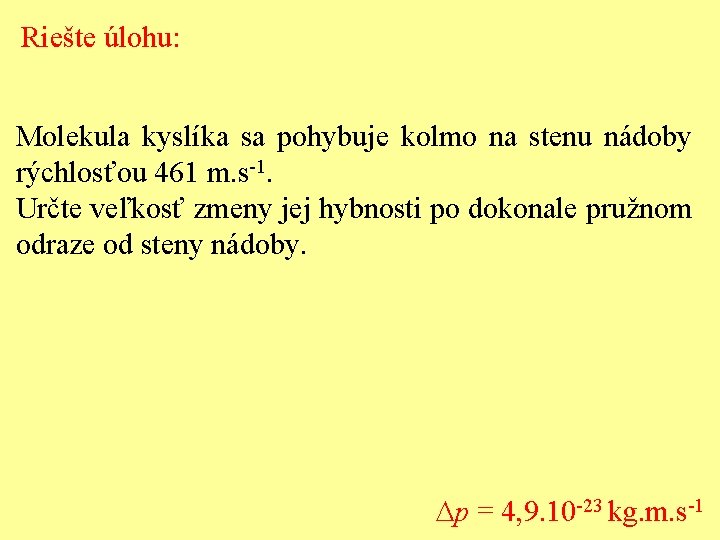 Riešte úlohu: Molekula kyslíka sa pohybuje kolmo na stenu nádoby rýchlosťou 461 m. s-1.