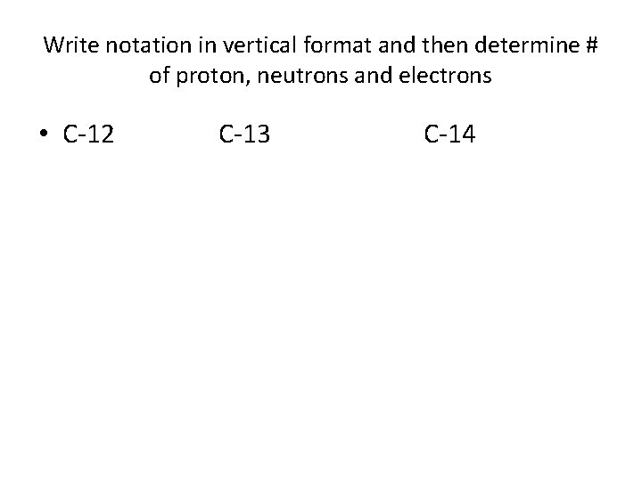 Write notation in vertical format and then determine # of proton, neutrons and electrons