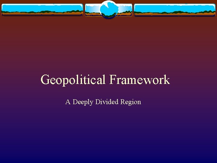 Geopolitical Framework A Deeply Divided Region 