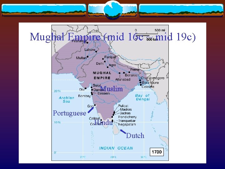 Mughal Empire (mid 16 c ~ mid 19 c) Muslim Portuguese Hindu Dutch 